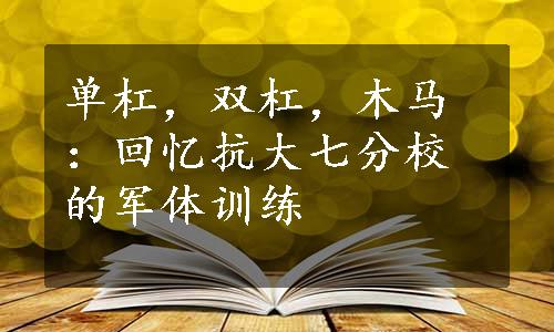 单杠，双杠，木马：回忆抗大七分校的军体训练