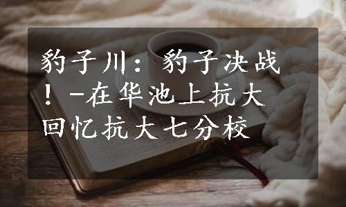 豹子川：豹子决战！-在华池上抗大　回忆抗大七分校