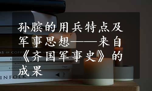 孙膑的用兵特点及军事思想——来自《齐国军事史》的成果