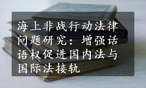 海上非战行动法律问题研究：增强话语权促进国内法与国际法接轨