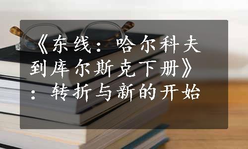 《东线：哈尔科夫到库尔斯克下册》：转折与新的开始