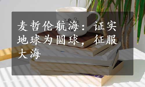 麦哲伦航海：证实地球为圆球，征服大海