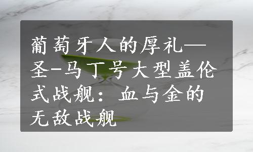 葡萄牙人的厚礼—圣-马丁号大型盖伦式战舰：血与金的无敌战舰