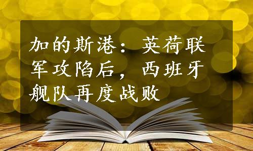 加的斯港：英荷联军攻陷后，西班牙舰队再度战败