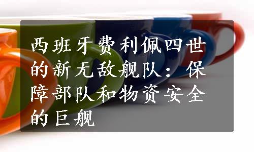 西班牙费利佩四世的新无敌舰队：保障部队和物资安全的巨舰