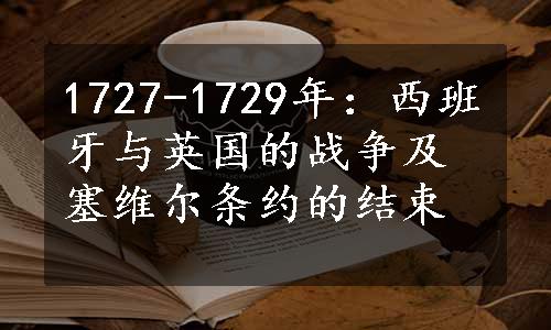 1727-1729年：西班牙与英国的战争及塞维尔条约的结束