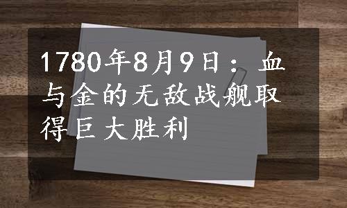 1780年8月9日：血与金的无敌战舰取得巨大胜利