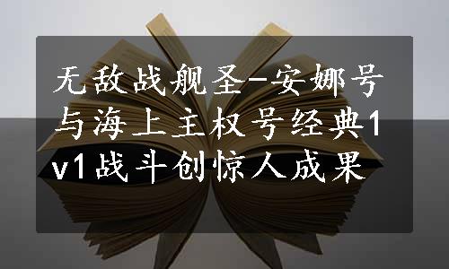 无敌战舰圣-安娜号与海上主权号经典1v1战斗创惊人成果