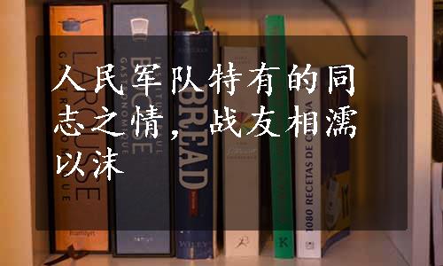 人民军队特有的同志之情，战友相濡以沫