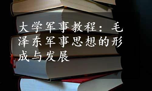 大学军事教程：毛泽东军事思想的形成与发展