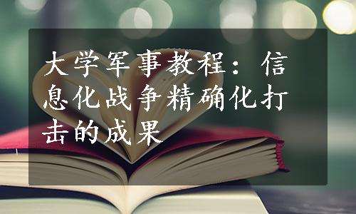 大学军事教程：信息化战争精确化打击的成果