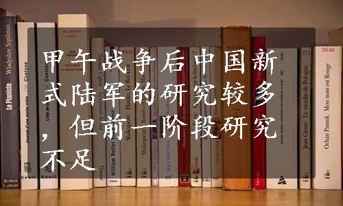 甲午战争后中国新式陆军的研究较多，但前一阶段研究不足