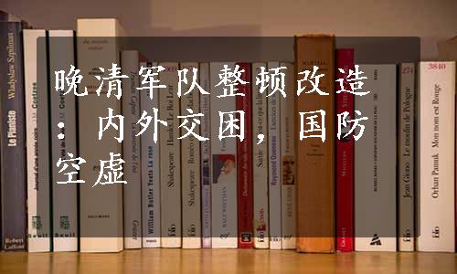 晚清军队整顿改造：内外交困，国防空虚