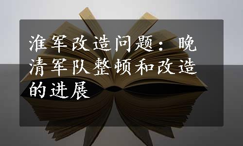 淮军改造问题：晚清军队整顿和改造的进展