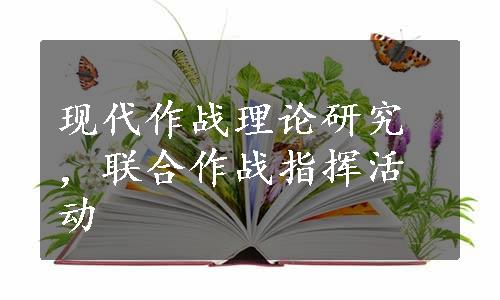 现代作战理论研究，联合作战指挥活动