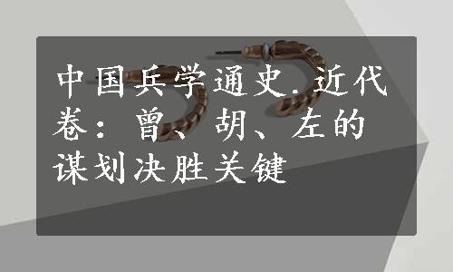 中国兵学通史.近代卷：曾、胡、左的谋划决胜关键