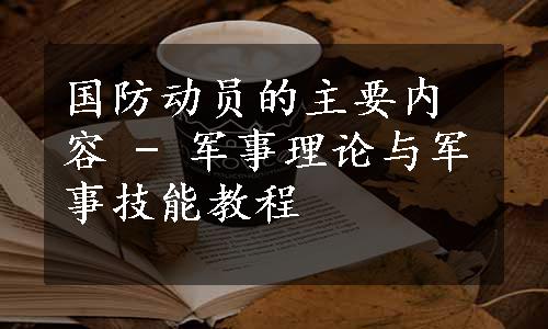 国防动员的主要内容 - 军事理论与军事技能教程