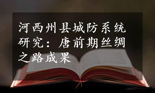 河西州县城防系统研究：唐前期丝绸之路成果