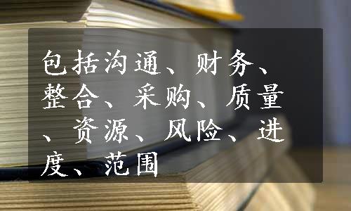 包括沟通、财务、整合、采购、质量、资源、风险、进度、范围