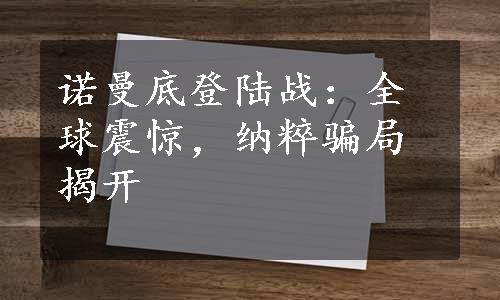 诺曼底登陆战：全球震惊，纳粹骗局揭开