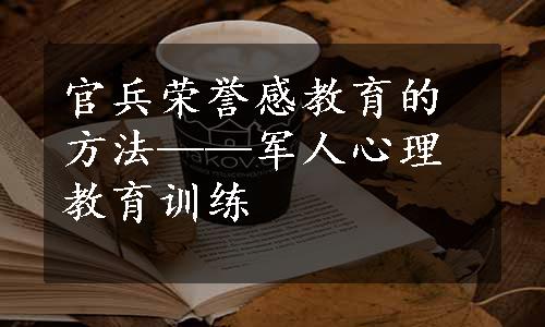 官兵荣誉感教育的方法——军人心理教育训练