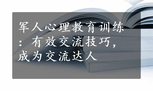 军人心理教育训练：有效交流技巧，成为交流达人