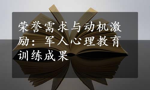 荣誉需求与动机激励：军人心理教育训练成果