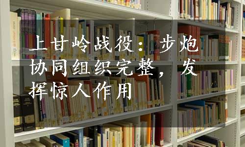 上甘岭战役：步炮协同组织完整，发挥惊人作用