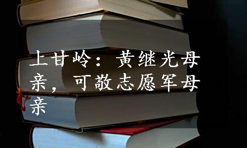 上甘岭：黄继光母亲，可敬志愿军母亲