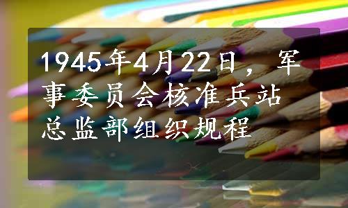 1945年4月22日，军事委员会核准兵站总监部组织规程