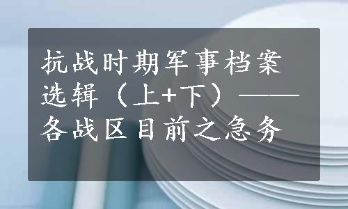 抗战时期军事档案选辑（上+下）——各战区目前之急务