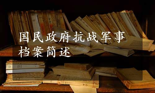 国民政府抗战军事档案简述