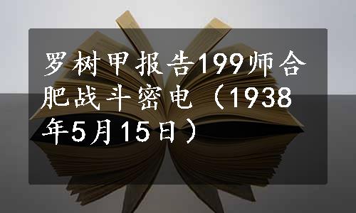 罗树甲报告199师合肥战斗密电（1938年5月15日）