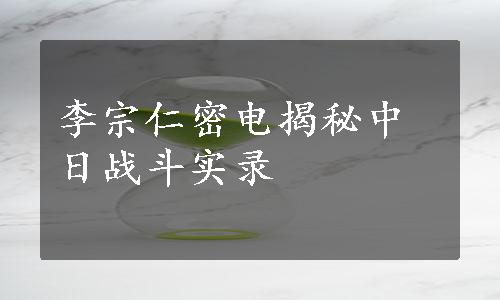 李宗仁密电揭秘中日战斗实录