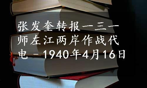 张发奎转报一三一师左江两岸作战代电–1940年4月16日