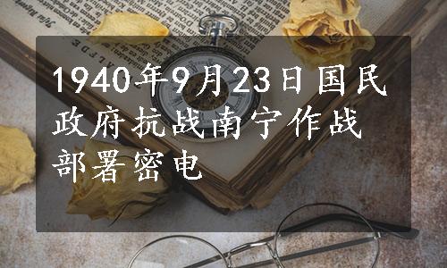 1940年9月23日国民政府抗战南宁作战部署密电