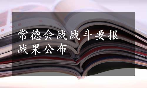 常德会战战斗要报战果公布