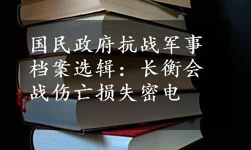 国民政府抗战军事档案选辑：长衡会战伤亡损失密电