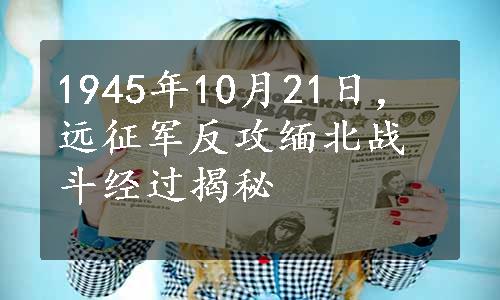 1945年10月21日，远征军反攻缅北战斗经过揭秘