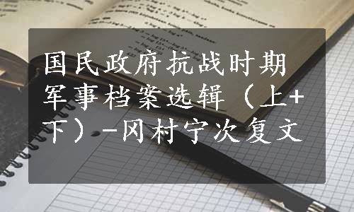 国民政府抗战时期军事档案选辑（上+下）-冈村宁次复文