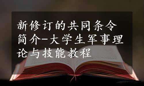 新修订的共同条令简介-大学生军事理论与技能教程