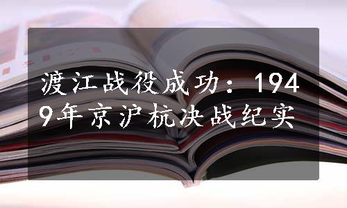 渡江战役成功：1949年京沪杭决战纪实