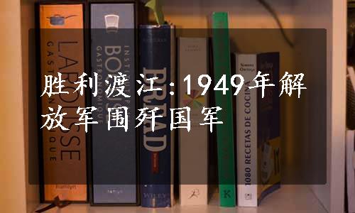 胜利渡江:1949年解放军围歼国军