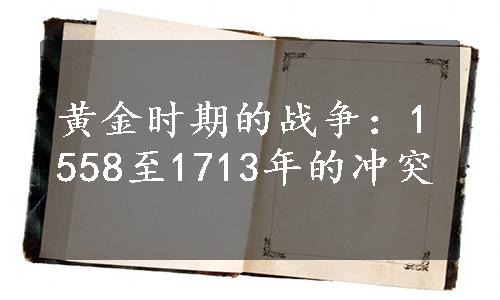 黄金时期的战争：1558至1713年的冲突