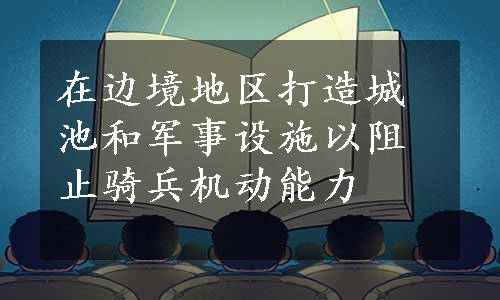 在边境地区打造城池和军事设施以阻止骑兵机动能力