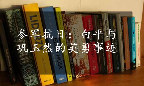 参军抗日：白平与巩玉然的英勇事迹