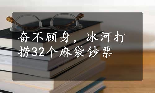 奋不顾身，冰河打捞32个麻袋钞票