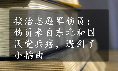 接治志愿军伤员：伤员来自东北和国民党兵痞，遇到了小插曲