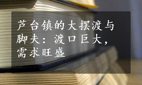 芦台镇的大摆渡与脚夫：渡口巨大，需求旺盛