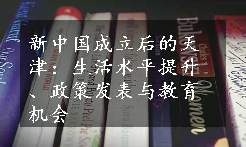 新中国成立后的天津：生活水平提升、政策发表与教育机会